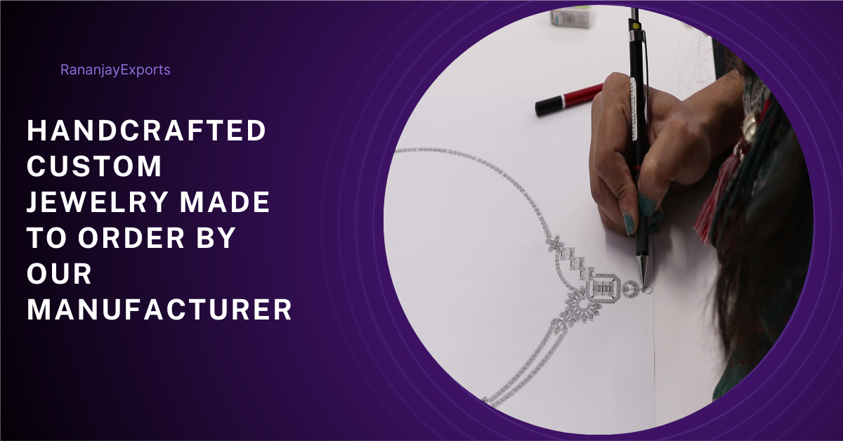 Handcrafted Custom Jewelry Made To Order By Our Manufacturer